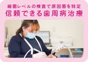 最近レベルの検査で原因菌を特定。信頼できる歯周病治療